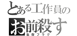 とある工作員のお前殺す（生存フラグ）