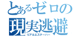 とあるゼロの現実逃避（リアルエステーハー）