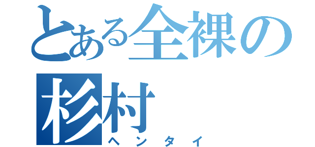 とある全裸の杉村（ヘンタイ）