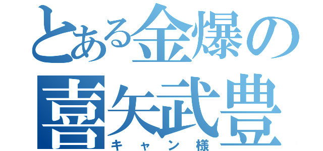 とある金爆の喜矢武豊（キャン様）