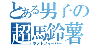 とある男子の超馬鈴薯（ポテトフィーバー）