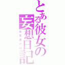 とある彼女の妄想日記（女友達のＨ）