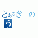 とあるきのう（）