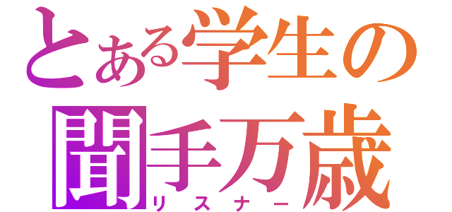 とある学生の聞手万歳（リスナー）