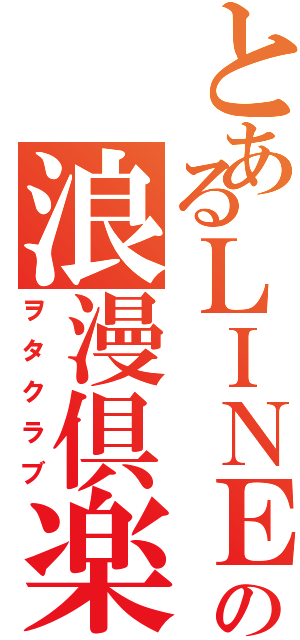 とあるＬＩＮＥの浪漫倶楽部Ⅱ（ヲタクラブ）