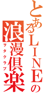 とあるＬＩＮＥの浪漫倶楽部Ⅱ（ヲタクラブ）