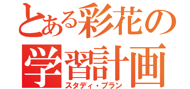 とある彩花の学習計画（スタディ・プラン）