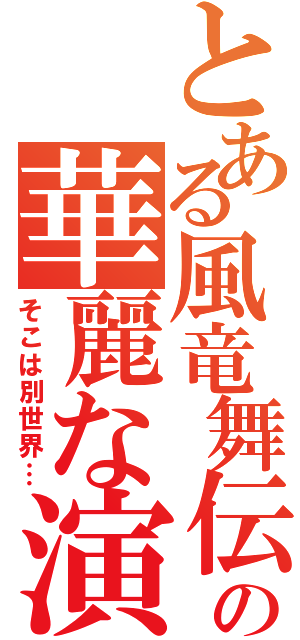 とある風竜舞伝の華麗な演舞（そこは別世界…）