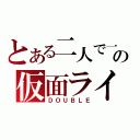 とある二人で一人の仮面ライダー（ＤＯＵＢＬＥ）