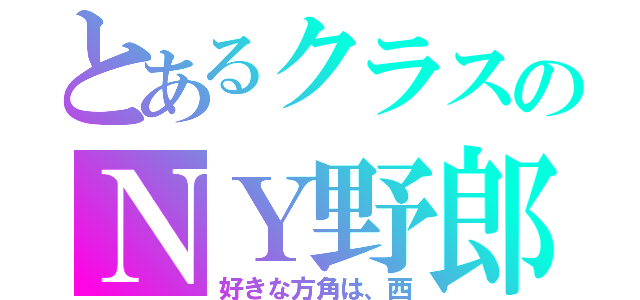 とあるクラスのＮＹ野郎（好きな方角は、西）