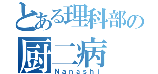 とある理科部の厨二病（Ｎａｎａｓｈｉ）