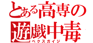 とある高専の遊戯中毒（ペクスガイジ）