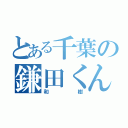 とある千葉の鎌田くん（和樹）