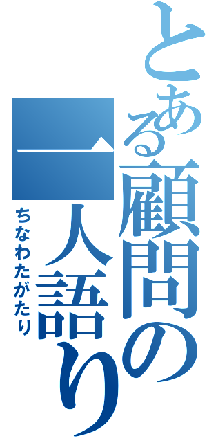 とある顧問の一人語り（ちなわたがたり）