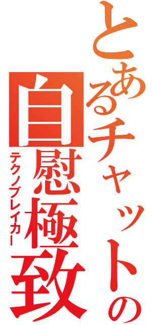 とあるチャットの自慰極致（テクノブレイカー）