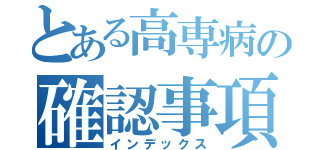 とある高専病の確認事項（インデックス）