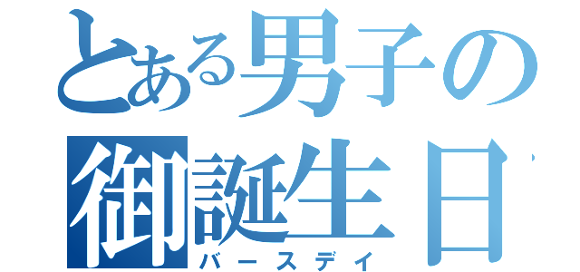 とある男子の御誕生日（バースデイ）