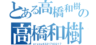 とある高橋和樹の高橋和樹（ａｒｕｓｕ４３２１７４３２１７）