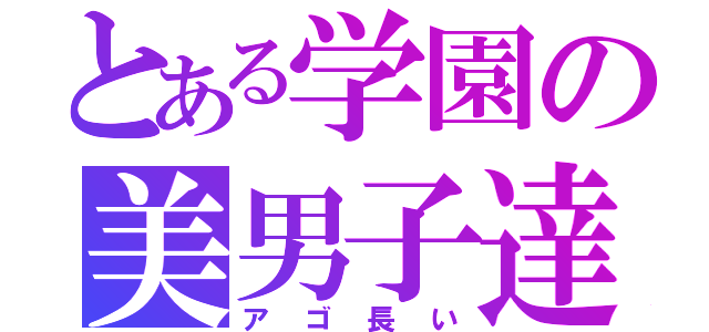 とある学園の美男子達（アゴ長い）