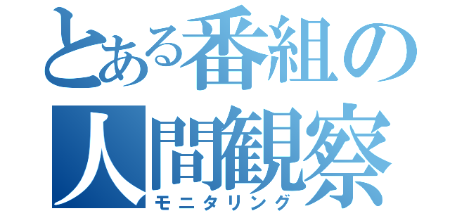 とある番組の人間観察（モニタリング）