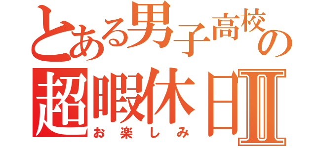 とある男子高校生の超暇休日Ⅱ（お楽しみ）