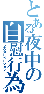 とある夜中の自慰行為（マスターベーション）