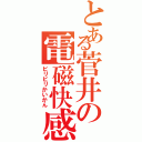 とある菅井の電磁快感（ビリビリかいかん）