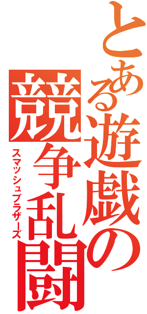 とある遊戯の競争乱闘（スマッシュブラザーズ）