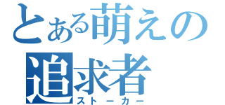 とある萌えの追求者（ストーカー）