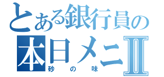 とある銀行員の本日メニューⅡ（砂の味）