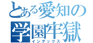 とある愛知の学園牢獄（インデックス）