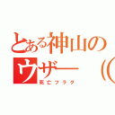 とある神山のウザ―（゜Д゜）―ッ！！（死亡フラグ）