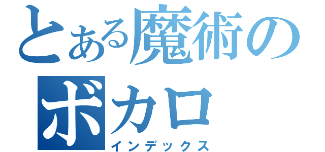 とある魔術のボカロ（インデックス）