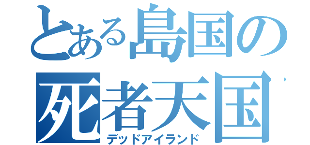 とある島国の死者天国（デッドアイランド）