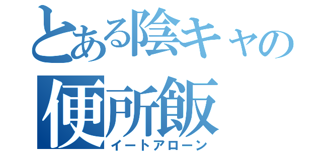 とある陰キャの便所飯（イートアローン）