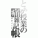 とある授業の痛雑記帳（オタノート）