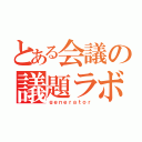 とある会議の議題ラボ（ｇｅｎｅｒａｔｏｒ）