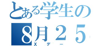 とある学生の８月２５日（Ｘデー）