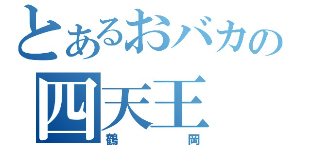 とあるおバカの四天王（鶴岡）