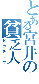 とある宮井の貧乏人（ピカチュウ）