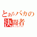 とあるバカの決闘者（デュエリスト）