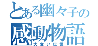 とある幽々子の感動物語（大食い伝説）