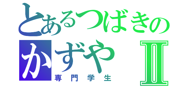 とあるつばきのかずやⅡ（専門学生）