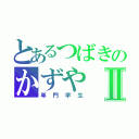 とあるつばきのかずやⅡ（専門学生）