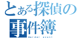 とある探偵の事件簿（ｍｕｒｄｅｒ ｅｖｅｎｔ）