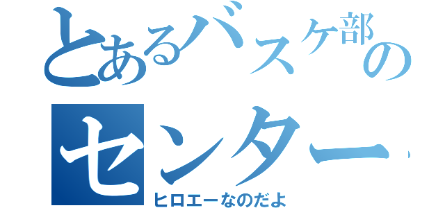 とあるバスケ部のセンター（ヒロエーなのだよ）