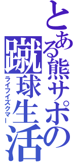 とある熊サポの蹴球生活（ライフイズクマー）