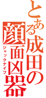 とある成田の顔面凶器（ジャックナイフ）