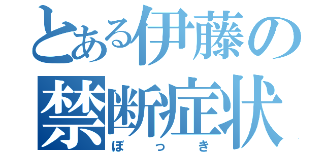 とある伊藤の禁断症状（ぼっき）