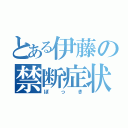 とある伊藤の禁断症状（ぼっき）